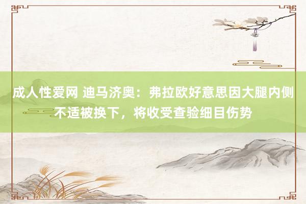 成人性爱网 迪马济奥:弗拉欧好意思因大腿内侧不适被换下,将收受查验细目伤势