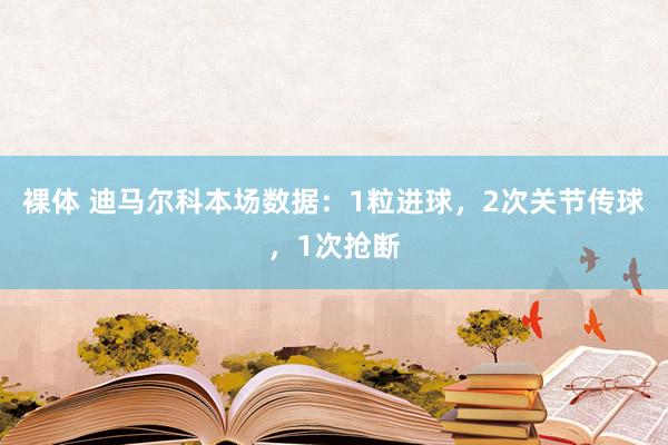 裸体 迪马尔科本场数据:1粒进球,2次关节传球,1次抢断