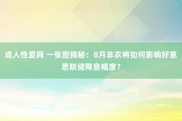 成人性爱网 一张图揭秘:8月非农将如何影响好意思联储降息幅度?