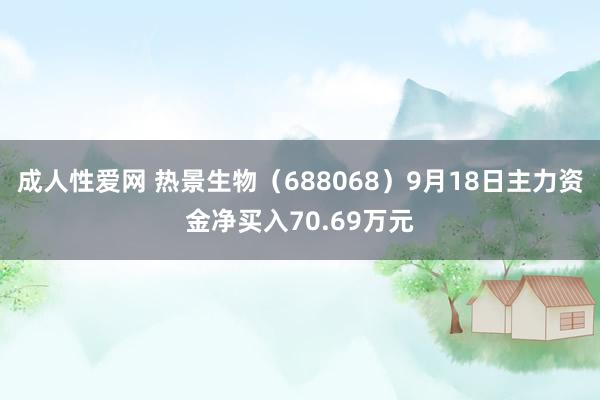 成人性爱网 热景生物(688068)9月18日主力资金净买入70.69万元