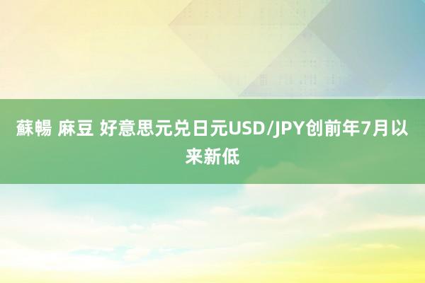 蘇暢 麻豆 好意思元兑日元USD/JPY创前年7月以来新低