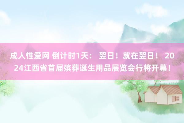成人性爱网 倒计时1天: 翌日!就在翌日! 2024江西省首届殡葬诞生用品展览会行将开幕!