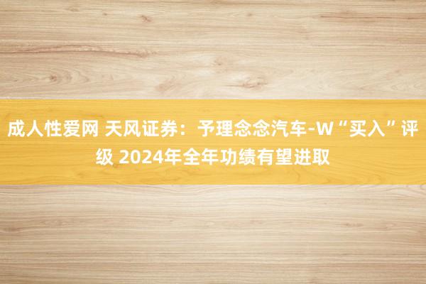 成人性爱网 天风证券:予理念念汽车-W“买入”评级 2024年全年功绩有望进取
