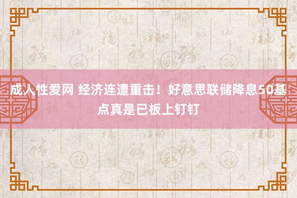 成人性爱网 经济连遭重击!好意思联储降息50基点真是已板上钉钉