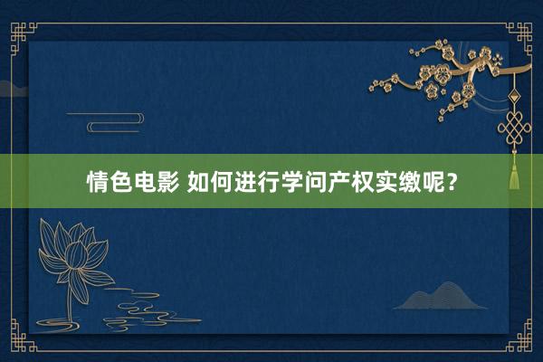 情色电影 如何进行学问产权实缴呢?