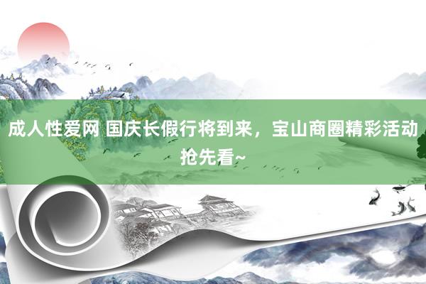 成人性爱网 国庆长假行将到来,宝山商圈精彩活动抢先看~