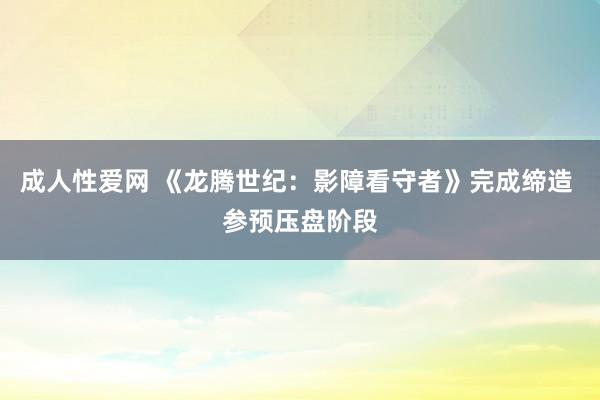 成人性爱网 《龙腾世纪:影障看守者》完成缔造 参预压盘阶段