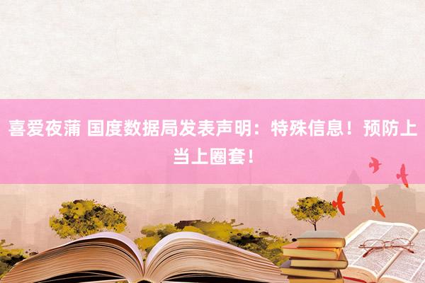 喜爱夜蒲 国度数据局发表声明:特殊信息!预防上当上圈套!