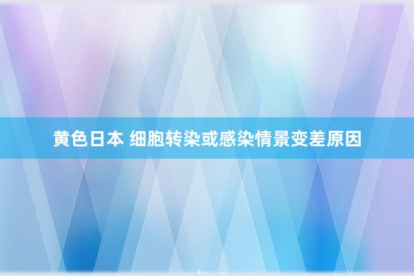 黄色日本 细胞转染或感染情景变差原因