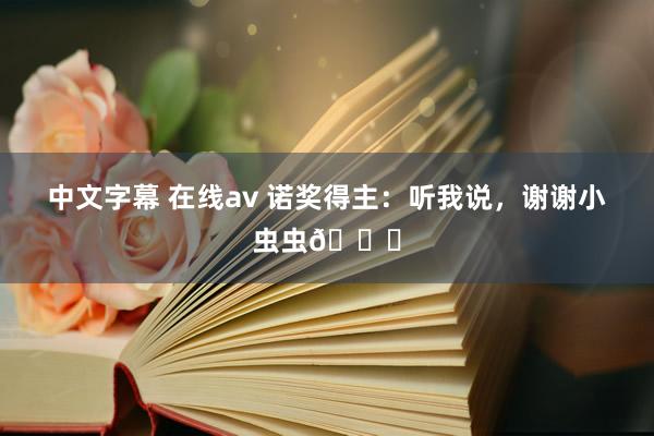 中文字幕 在线av 诺奖得主:听我说,谢谢小虫虫🙏