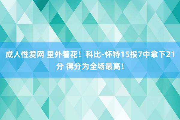成人性爱网 里外着花!科比-怀特15投7中拿下21分 得分为全场最高!