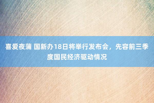 喜爱夜蒲 国新办18日将举行发布会,先容前三季度国民经济驱动情况