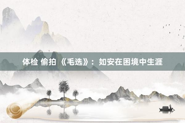 体检 偷拍 《毛选》:如安在困境中生涯