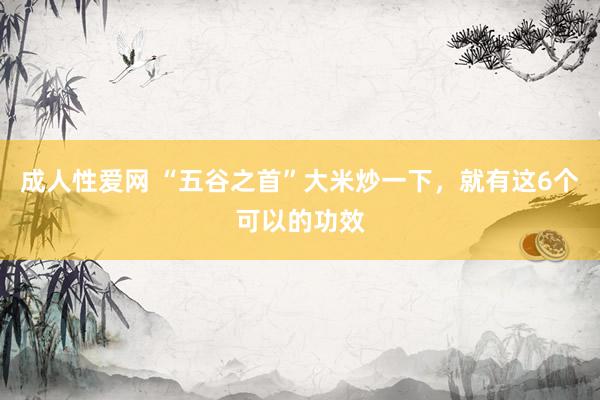 成人性爱网 “五谷之首”大米炒一下,就有这6个可以的功效