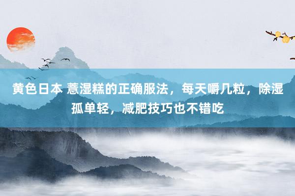 黄色日本 薏湿糕的正确服法,每天嚼几粒,除湿孤单轻,减肥技巧也不错吃