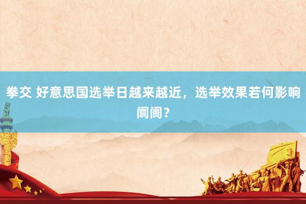 拳交 好意思国选举日越来越近,选举效果若何影响阛阓?