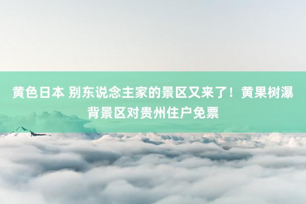 黄色日本 别东说念主家的景区又来了!黄果树瀑背景区对贵州住户免票