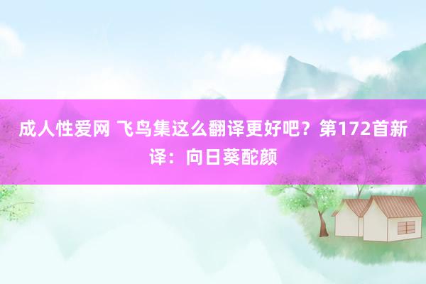 成人性爱网 飞鸟集这么翻译更好吧?第172首新译:向日葵酡颜