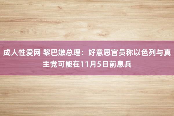 成人性爱网 黎巴嫩总理：好意思官员称以色列与真主党可能在11月5日前息兵