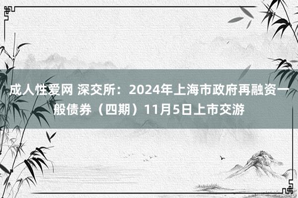 成人性爱网 深交所:2024年上海市政府再融资一般债券(四期)11月5日上市交游