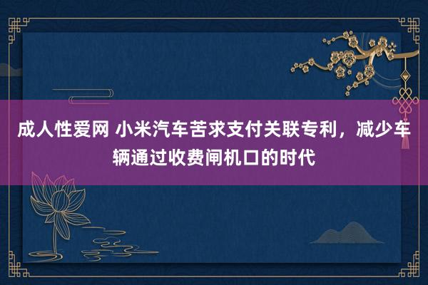 成人性爱网 小米汽车苦求支付关联专利,减少车辆通过收费闸机口的时代