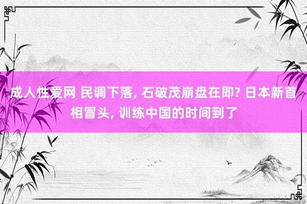成人性爱网 民调下落, 石破茂崩盘在即? 日本新首相冒头, 训练中国的时间到了