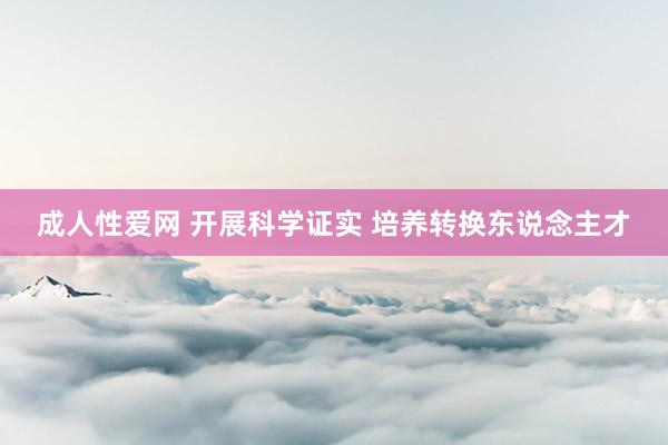 成人性爱网 开展科学证实 培养转换东说念主才