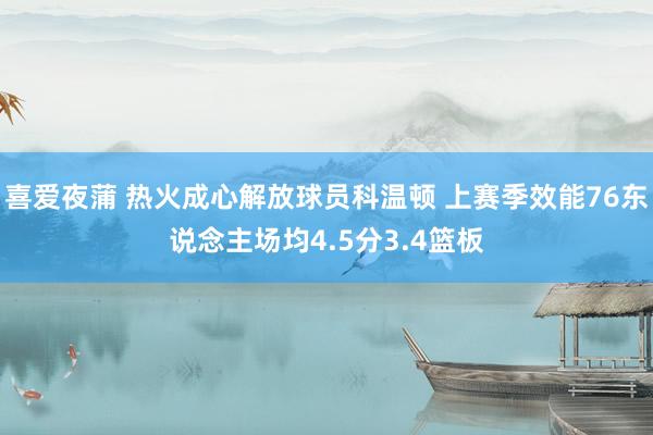 喜爱夜蒲 热火成心解放球员科温顿 上赛季效能76东说念主场均4.5分3.4篮板
