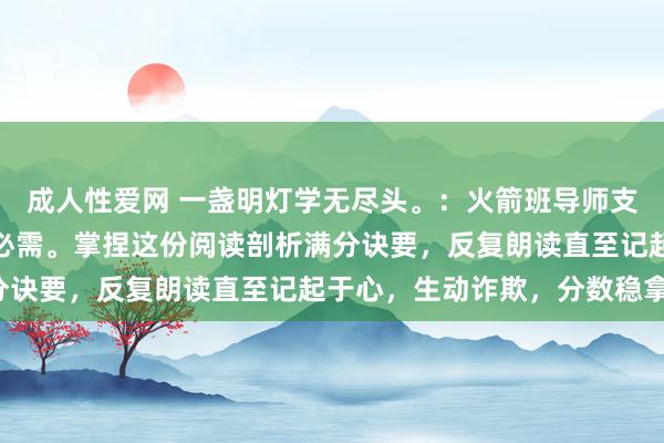 成人性爱网 一盏明灯学无尽头。:火箭班导师支招:耕作语文,补课非必需。掌捏这份阅读剖析满分诀要,反复朗读直至记起于心,生动诈欺,分数稳拿。
