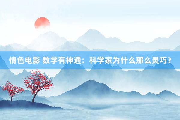 情色电影 数学有神通：科学家为什么那么灵巧？