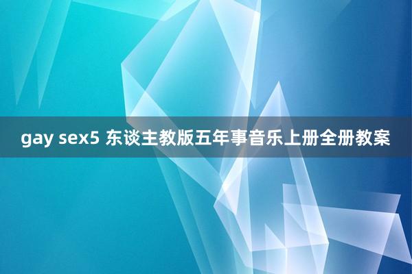 gay sex5 东谈主教版五年事音乐上册全册教案