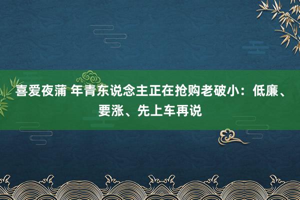 喜爱夜蒲 年青东说念主正在抢购老破小：低廉、要涨、先上车再说