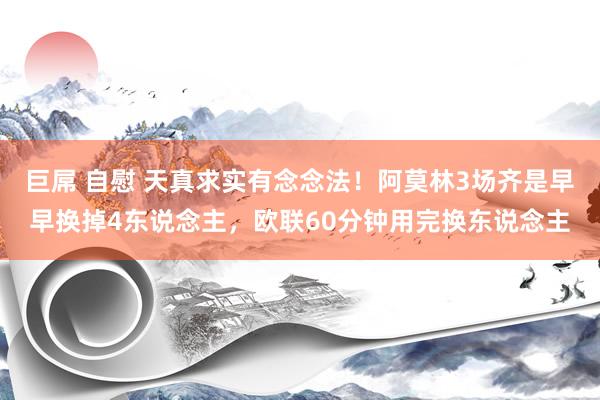 巨屌 自慰 天真求实有念念法!阿莫林3场齐是早早换掉4东说念主,欧联60分钟用完换东说念主
