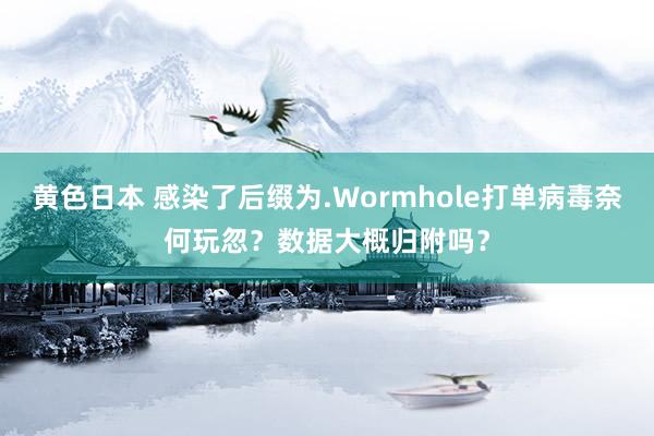 黄色日本 感染了后缀为.Wormhole打单病毒奈何玩忽?数据大概归附吗?
