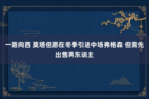 一路向西 莫塔但愿在冬季引进中场弗格森 但需先出售两东谈主