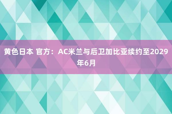 黄色日本 官方：AC米兰与后卫加比亚续约至2029年6月