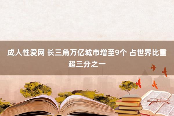 成人性爱网 长三角万亿城市增至9个 占世界比重超三分之一