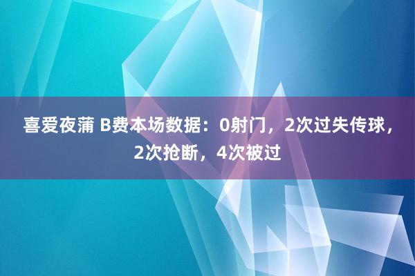 喜爱夜蒲 B费本场数据:0射门,2次过失传球,2次抢断,4次被过