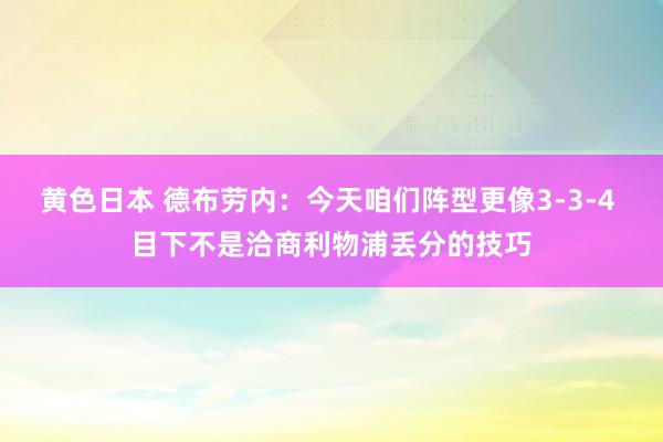 黄色日本 德布劳内:今天咱们阵型更像3-3-4 目下不是洽商利物浦丢分的技巧