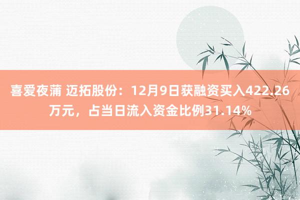喜爱夜蒲 迈拓股份:12月9日获融资买入422.26万元,占当日流入资金比例31.14%