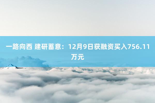 一路向西 建研蓄意:12月9日获融资买入756.11万元