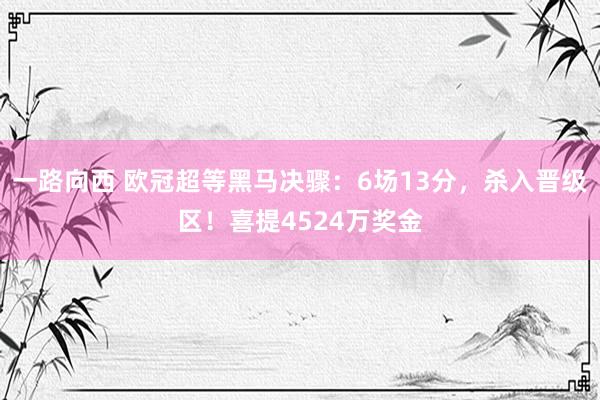 一路向西 欧冠超等黑马决骤:6场13分,杀入晋级区!喜提4524万奖金