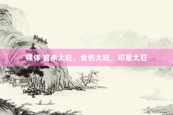 裸体 官杀太旺,食伤太旺,印星太旺
