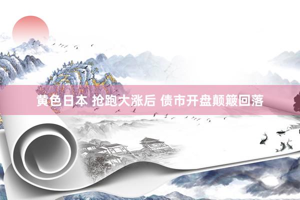 黄色日本 抢跑大涨后 债市开盘颠簸回落