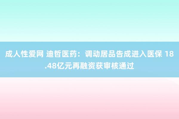 成人性爱网 迪哲医药：调动居品告成进入医保 18.48亿元再融资获审核通过