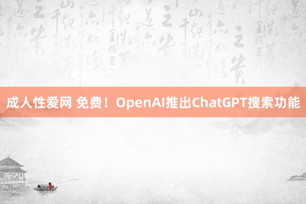 成人性爱网 免费!OpenAI推出ChatGPT搜索功能