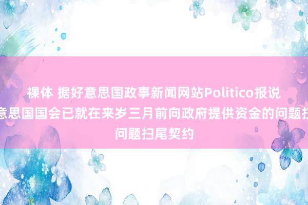 裸体 据好意思国政事新闻网站Politico报说念:好意思国国会已就在来岁三月前向政府提供资金的问题扫尾契约