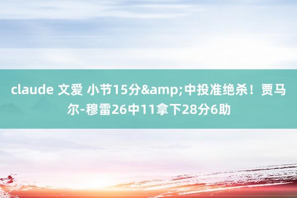 claude 文爱 小节15分&中投准绝杀!贾马尔-穆雷26中11拿下28分6助
