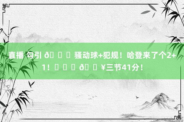 直播 勾引 😈骚动球+犯规！哈登来了个2+1！❤️‍🔥三节41分！