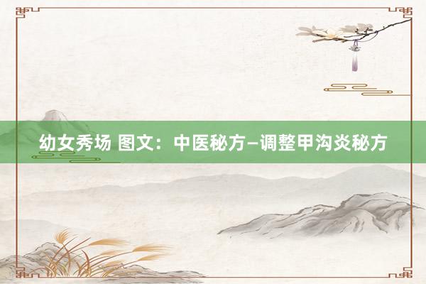 幼女秀场 图文：中医秘方—调整甲沟炎秘方